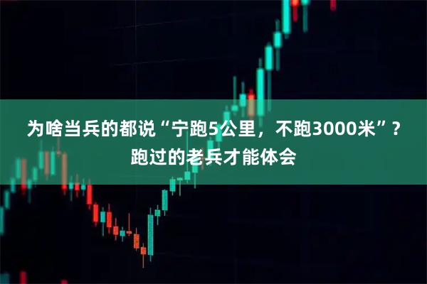 为啥当兵的都说“宁跑5公里，不跑3000米”？跑过的老兵才能体会