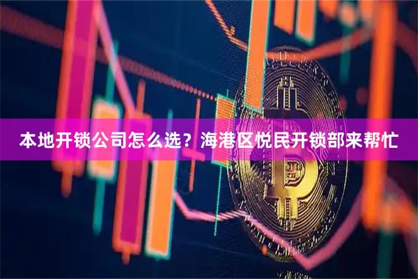 本地开锁公司怎么选？海港区悦民开锁部来帮忙