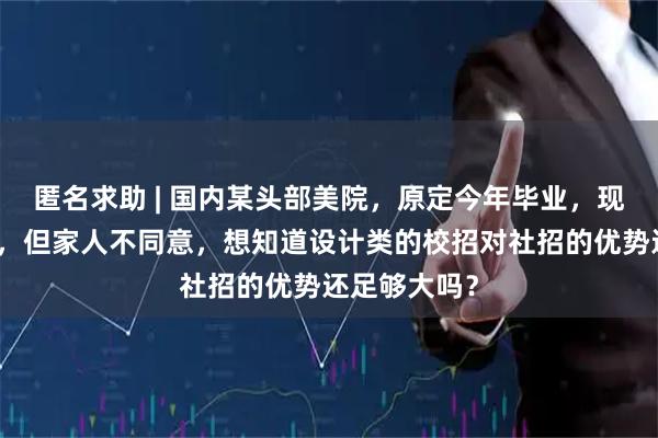 匿名求助 | 国内某头部美院，原定今年毕业，现在考虑延毕，但家人不同意，想知道设计类的校招对社招的优势还足够大吗？
