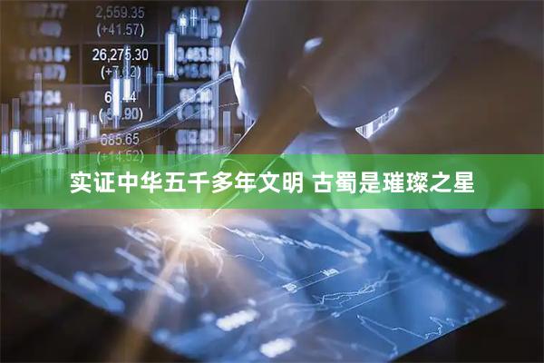 实证中华五千多年文明 古蜀是璀璨之星