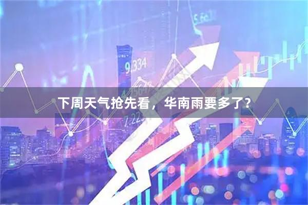 下周天气抢先看，华南雨要多了？