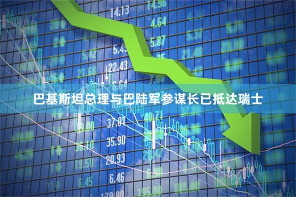巴基斯坦总理与巴陆军参谋长已抵达瑞士