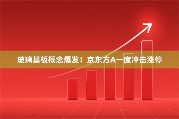 玻璃基板概念爆发！京东方A一度冲击涨停