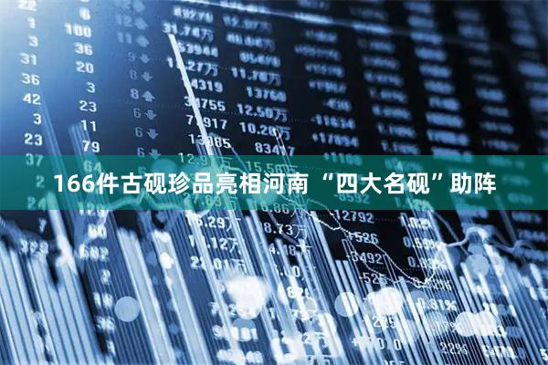 166件古砚珍品亮相河南 “四大名砚”助阵