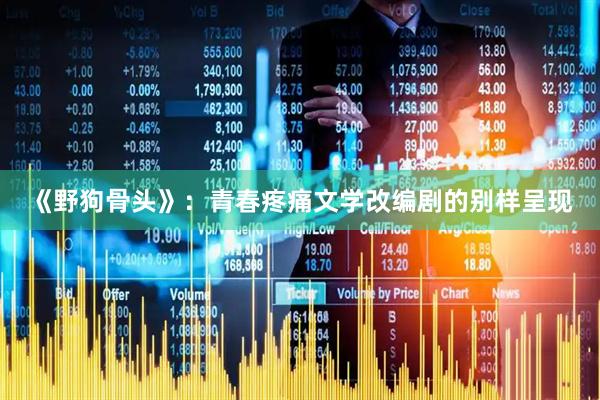 《野狗骨头》：青春疼痛文学改编剧的别样呈现