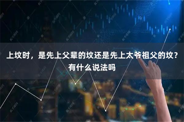 上坟时，是先上父辈的坟还是先上太爷祖父的坟？有什么说法吗