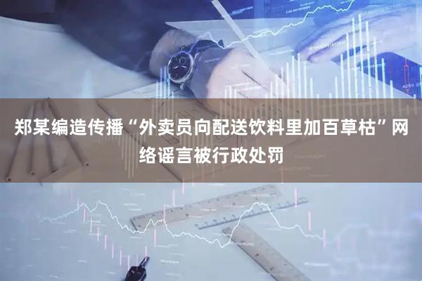 郑某编造传播“外卖员向配送饮料里加百草枯”网络谣言被行政处罚