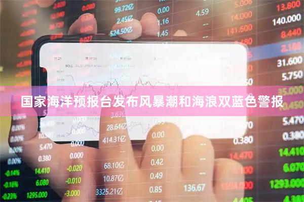 国家海洋预报台发布风暴潮和海浪双蓝色警报