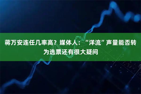 蒋万安连任几率高？媒体人：“洋流”声量能否转为选票还有很大疑问